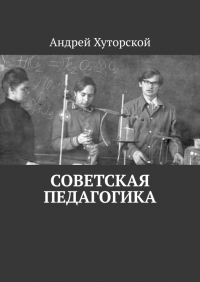 Андрей Хуторской - Советская педагогика