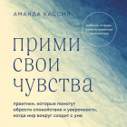 Аманда Кассил - Прими свои чувства. Практики, которые помогут обрести спокойствие и уверенность, когда мир вокруг сходит с ума
