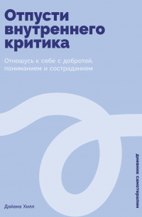 Отпусти внутреннего критика: Отношусь к себе с добротой, пониманием и состраданием