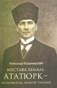 Александр Владимирский - Мустафа Кемаль Ататюрк — основатель новой Турции