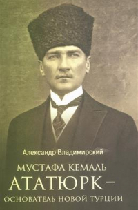 Александр Владимирский - Мустафа Кемаль Ататюрк — основатель новой Турции