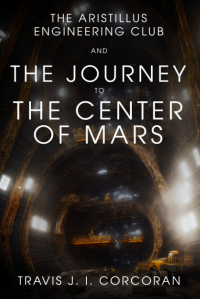 Travis J. I. Corcoran - The Aristillus Engineering Club and the Journey to the Center of Mars