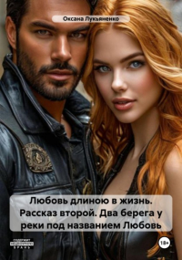 Оксана Лукьяненко - Любовь длиною в жизнь. Рассказ второй. Два берега у реки под названием Любовь