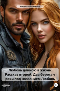 Оксана Лукьяненко - Любовь длиною в жизнь. Рассказ второй. Два берега у реки под названием Любовь