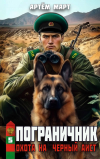 Артём Март - Пограничник. Том 5: Охота на "Черный аист"