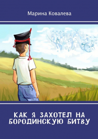 Марина Ковалева - Как я захотел на Бородинскую битву