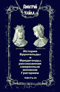 Дмитрий Чайка - История Брунгильды и Фредегонды, рассказанная смиренным монахом Григорием. Часть 2