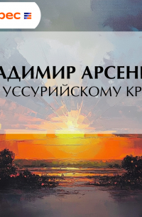 Владимир Арсеньев - По Уссурийскому краю