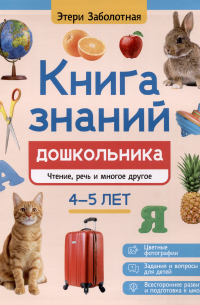 Этери Заболотная - Книга знаний дошкольника. 4-5 лет: чтение, речь и многое другое