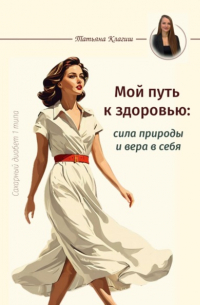 Татьяна Клагиш - Сахарный диабет 1 типа. Мой путь к здоровью: сила природы и вера в себя
