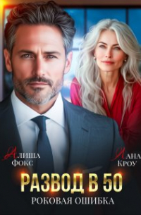 Алиша Фокс - Развод в 50. Роковая ошибка