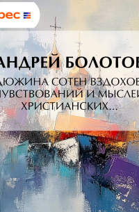 Андрей Болотов - Дюжина сотен вздохов, чувствований и мыслей христианских…