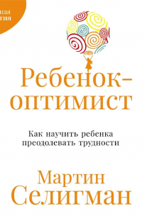 Ребенок-оптимист: Как научить ребенка преодолевать трудности