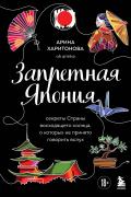Арина Харитонова - Запретная Япония. Секреты страны восходящего солнца, о которых не принято говорить вслух