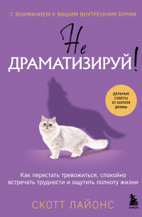Скотт Лайонс - Не драматизируй! Как перестать тревожиться, спокойно встречать трудности и ощутить полноту жизни
