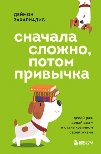 Дэймон Захариадес - Сначала сложно, потом привычка. Делай раз, делай два и стань хозяином своей жизни