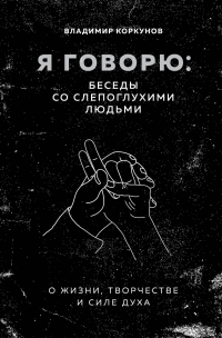 Владимир Коркунов - Я говорю: беседы со слепоглухими людьми
