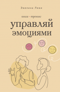 Эвелина Леви - Управляй эмоциями. Книга-тренинг