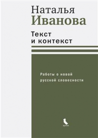Наталья Иванова - Текст и контекст. Работы о новой русской словесности