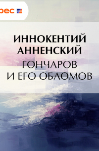 Иннокентий Анненский - Гончаров и его Обломов