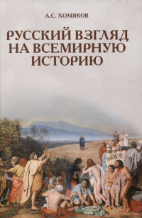 Алексей Хомяков - Русский взгляд на всемирную историю