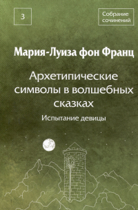 Мария-Луиза фон Франц - Архетипические символы в волшебных сказках. Испытание девицы Том 3