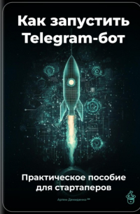 Артем Демиденко - Как запустить Telegram-бот: Практическое пособие для стартаперов