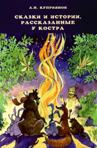 Андрей Куприянов - Сказки и истории, рассказанные у костра