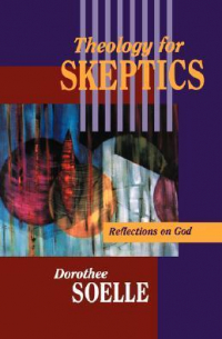 Dorothee Sölle - Theology for Skeptics: Reflections on God