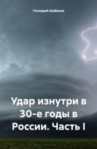 Геннадий Шабанов - Удар изнутри в 30-е годы в России. Часть I