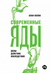 Алан Колок - Современные яды: Дозы, действие, последствия