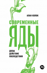 Алан Колок - Современные яды: Дозы, действие, последствия