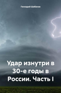 Геннадий Шабанов - Удар изнутри в 30-е годы в России. Часть I