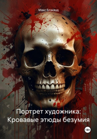Макс Блэквуд - Портрет художника: Кровавые этюды безумия