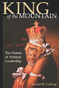 Arnold M. Ludwig - King of the Mountain: The Nature of Political Leadership