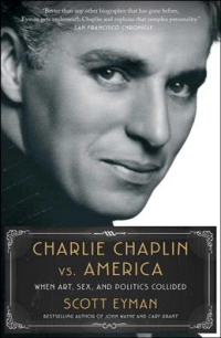 Scott Eyman - Charlie Chaplin vs. America: When Art, Sex, and Politics Collided