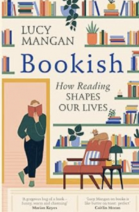 Lucy Mangan - Bookish. How Reading Shapes Our Lives