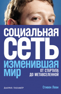 Стивен Леви - Социальная сеть, изменившая мир: От стартапа до метавселенной