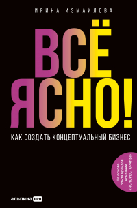 Ирина Измайлова - Всё ясно! Как создать концептуальный бизнес