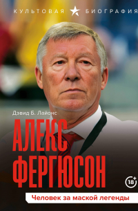 Дэвид Б. Лайонс - Алекс Фергюсон. Человек за маской легенды