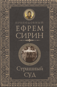 Ефрем Сирин - Страшный суд. Слова избранные о Втором Пришествии Христовом, кончине мира, антихристе и Страшном суд