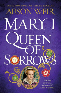 Alison Weir - Mary I: Queen of Sorrows