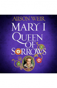 Alison Weir - Mary I: Queen of Sorrows