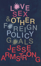 Jesse Armstrong - Love, Sex and Other Foreign Policy Goals