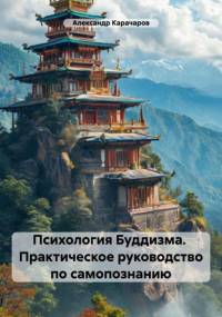 Александр Карачаров - Психология Буддизма. Практическое руководство по самопознанию