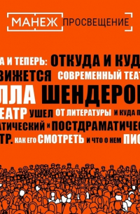 Алла Шендерова - Как театр ушел от литературы и куда пришел. Драматический и постдраматический театр. Как его смотреть и что о нем писать (Манеж)