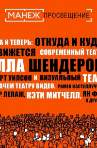 Алла Шендерова - Тогда и теперь: откуда и куда движется современный театр (Манеж) + Зачем театру видео. Ромео кастеллуччи, робер Лепаж, Кэти Митчелл, Ян Фабр и другие (Манеж)