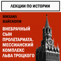 Михаил Вайскопф - Внебрачный сын пролетариата. Мессианский комплекс Льва Троцкого