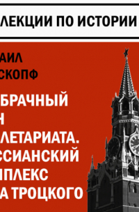Михаил Вайскопф - Внебрачный сын пролетариата. Мессианский комплекс Льва Троцкого