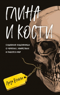 Лиза Бэйли - Глина и кости. Судебная художница о черепах, убийствах и работе в ФБР